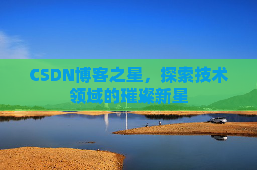 CSDN博客之星，探索技术领域的璀璨新星