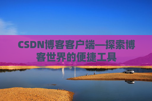 CSDN博客客户端—探索博客世界的便捷工具