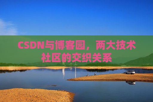 CSDN与博客园，两大技术社区的交织关系