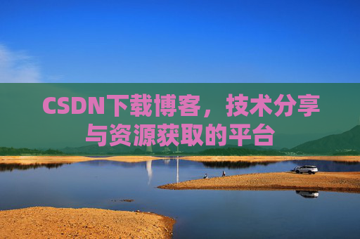 CSDN下载博客，技术分享与资源获取的平台