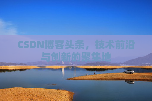 CSDN博客头条，技术前沿与创新的聚集地