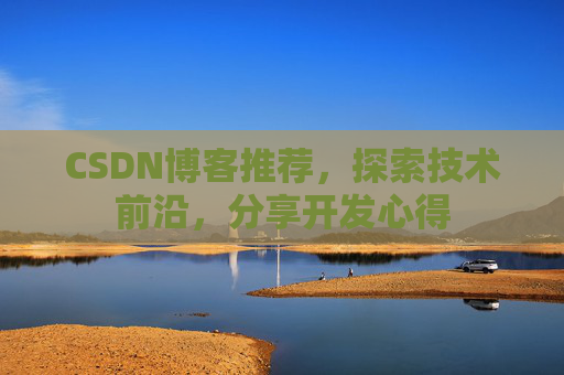 CSDN博客推荐，探索技术前沿，分享开发心得