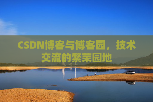 CSDN博客与博客园，技术交流的繁荣园地